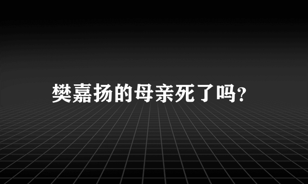 樊嘉扬的母亲死了吗？