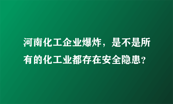 河南化工企业爆炸，是不是所有的化工业都存在安全隐患？