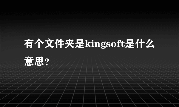 有个文件夹是kingsoft是什么意思？