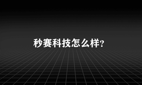 秒赛科技怎么样？