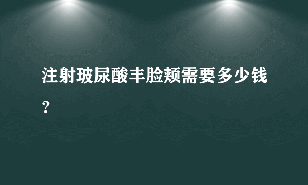 注射玻尿酸丰脸颊需要多少钱？