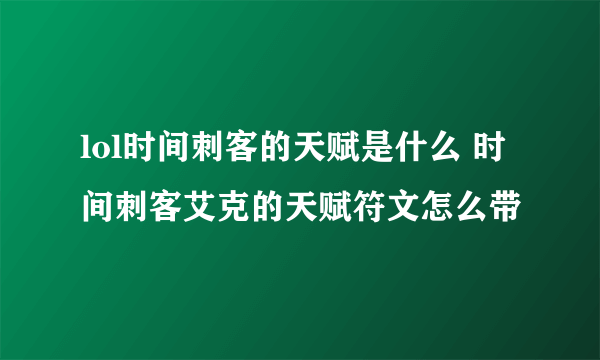 lol时间刺客的天赋是什么 时间刺客艾克的天赋符文怎么带