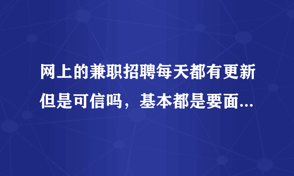 网上的兼职招聘每天都有更新但是可信吗，基本都是要面试的，可以去吗？