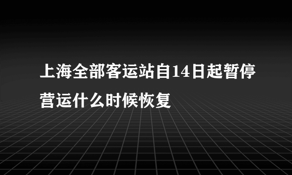 上海全部客运站自14日起暂停营运什么时候恢复