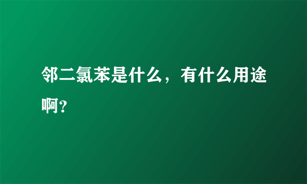 邻二氯苯是什么，有什么用途啊？