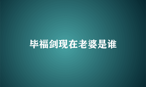 毕福剑现在老婆是谁