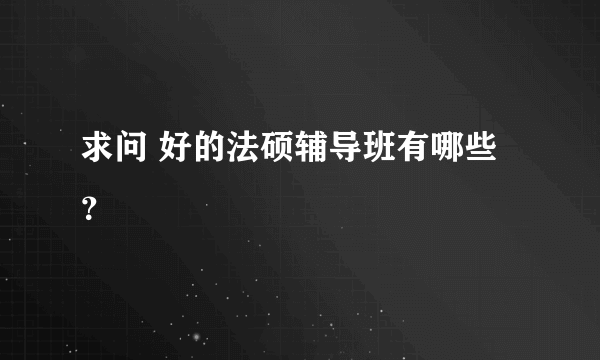 求问 好的法硕辅导班有哪些？