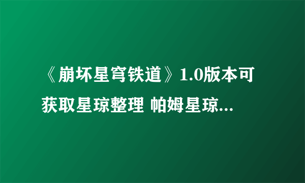 《崩坏星穹铁道》1.0版本可获取星琼整理 帕姆星琼兑换码分享