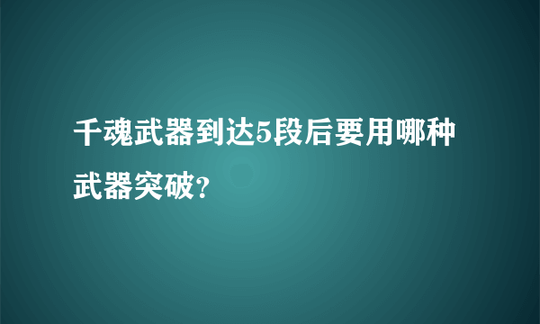 千魂武器到达5段后要用哪种武器突破？