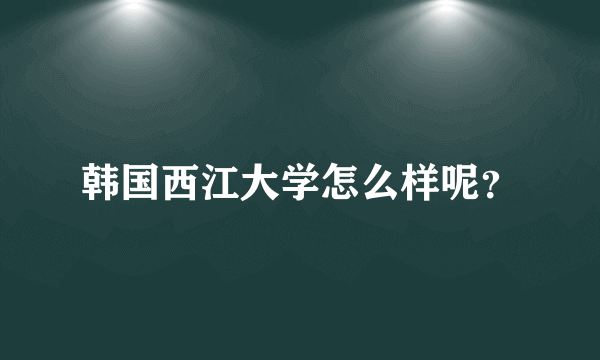 韩国西江大学怎么样呢？