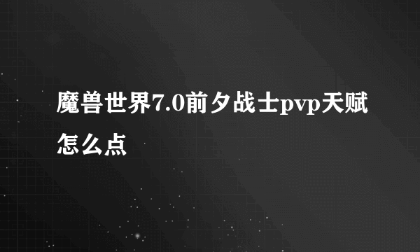 魔兽世界7.0前夕战士pvp天赋怎么点