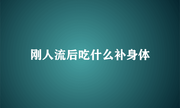 刚人流后吃什么补身体