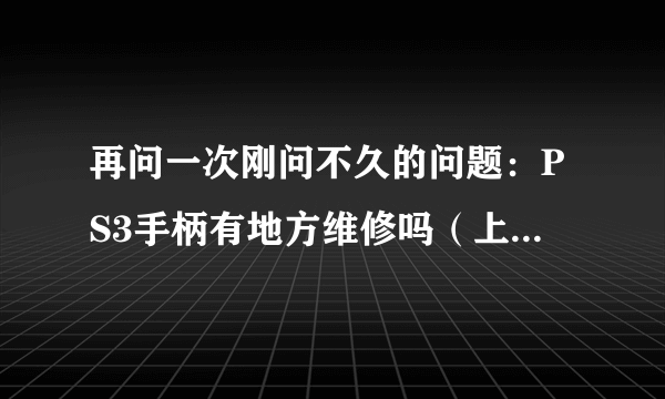 再问一次刚问不久的问题：PS3手柄有地方维修吗（上海地区）？