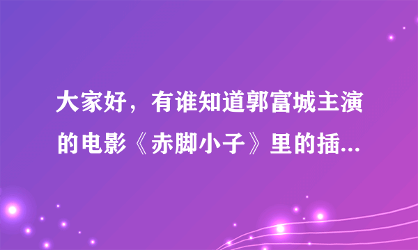 大家好，有谁知道郭富城主演的电影《赤脚小子》里的插曲叫什么名字？