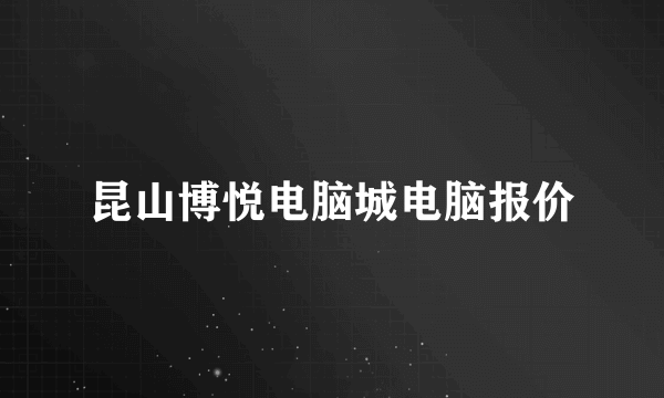 昆山博悦电脑城电脑报价