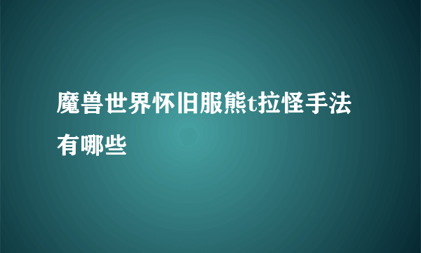 魔兽世界怀旧服熊t拉怪手法有哪些