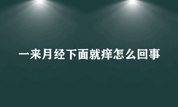 一来月经下面就痒怎么回事