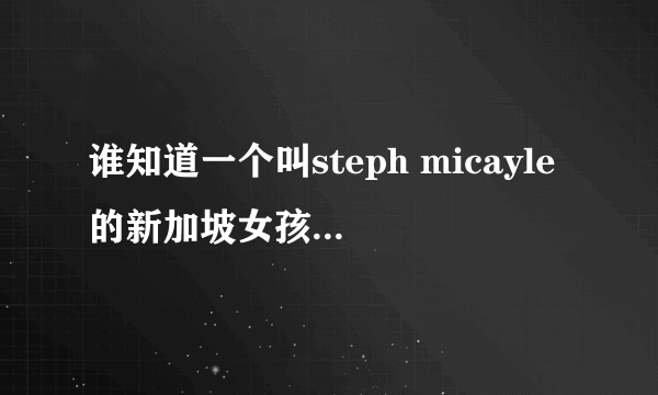 谁知道一个叫steph micayle的新加坡女孩是哪个学校的啊 急求啊