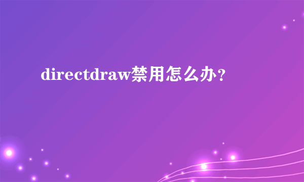 directdraw禁用怎么办？