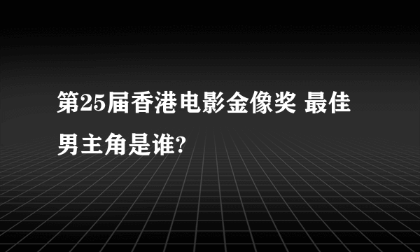 第25届香港电影金像奖 最佳男主角是谁?