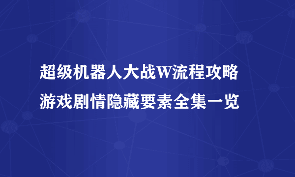 超级机器人大战W流程攻略 游戏剧情隐藏要素全集一览