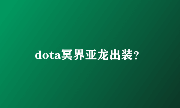 dota冥界亚龙出装？