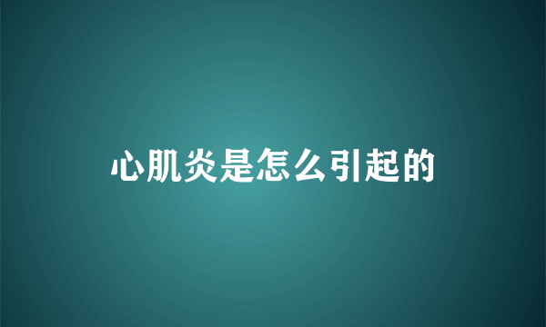 心肌炎是怎么引起的