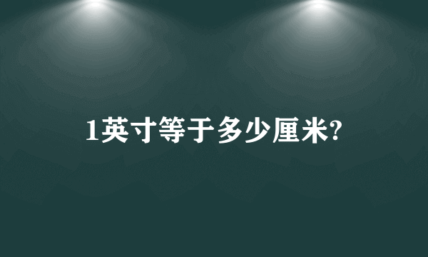 1英寸等于多少厘米?