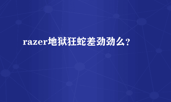 razer地狱狂蛇差劲劲么？