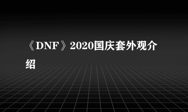 《DNF》2020国庆套外观介绍