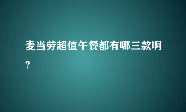 麦当劳超值午餐都有哪三款啊？