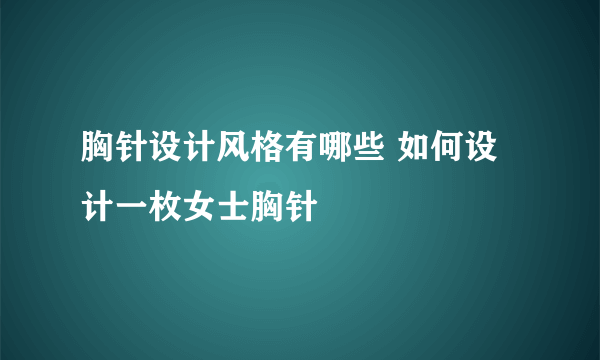 胸针设计风格有哪些 如何设计一枚女士胸针