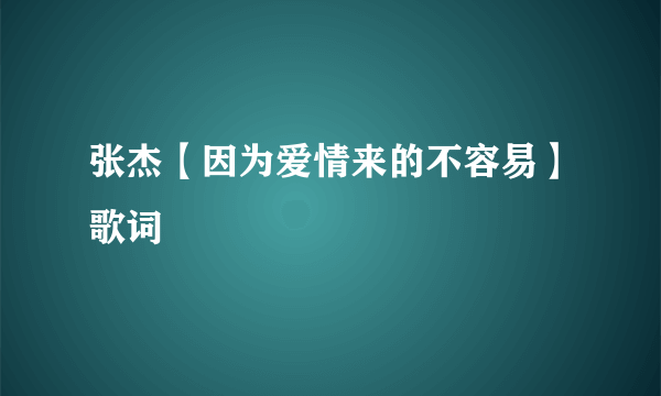 张杰【因为爱情来的不容易】歌词