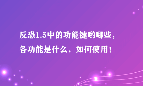 反恐1.5中的功能键哟哪些，各功能是什么，如何使用！