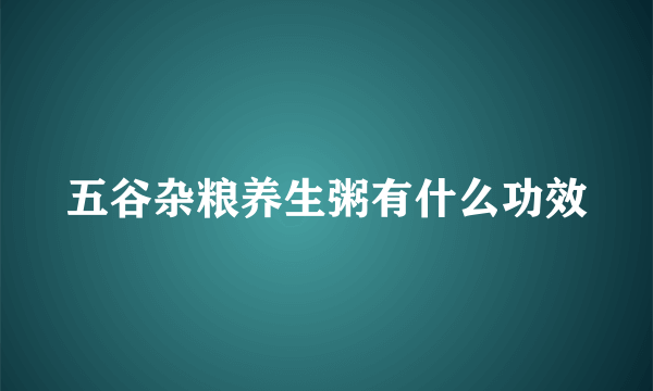 五谷杂粮养生粥有什么功效