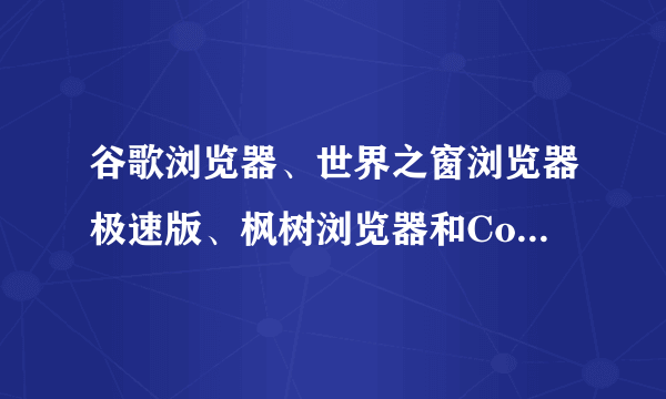 谷歌浏览器、世界之窗浏览器极速版、枫树浏览器和Comodo安全浏览器都基于Chrome技术，其异同点？谁最好用