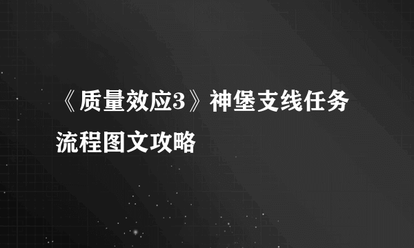 《质量效应3》神堡支线任务流程图文攻略