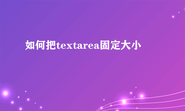 如何把textarea固定大小