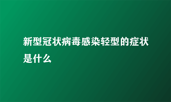 新型冠状病毒感染轻型的症状是什么