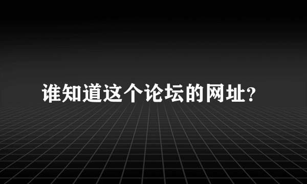 谁知道这个论坛的网址？