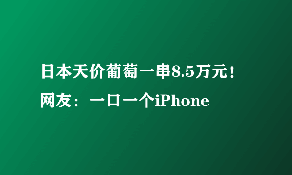 日本天价葡萄一串8.5万元！网友：一口一个iPhone