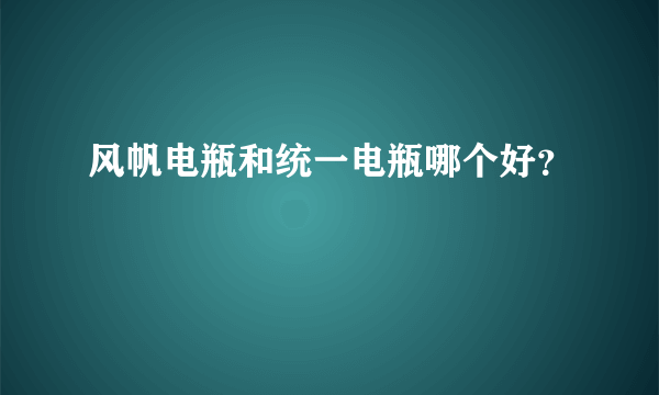 风帆电瓶和统一电瓶哪个好？