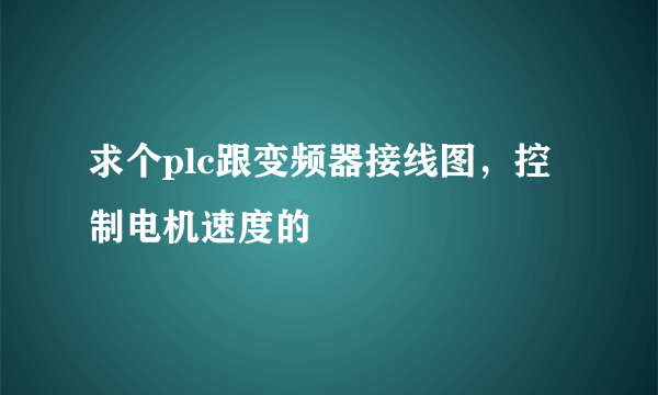 求个plc跟变频器接线图，控制电机速度的