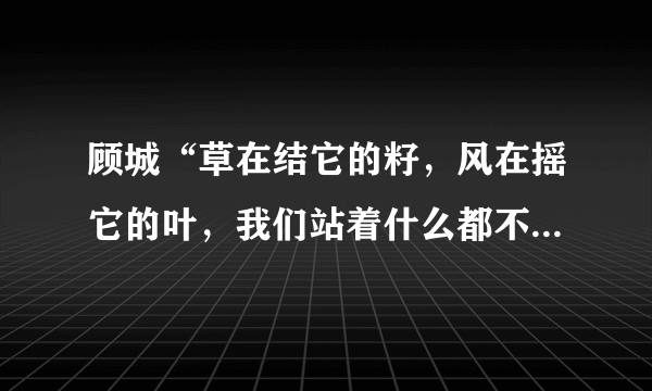 顾城“草在结它的籽，风在摇它的叶，我们站着什么都不说，就十分地美好”选自哪一篇诗集？