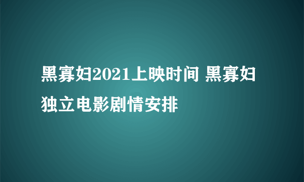 黑寡妇2021上映时间 黑寡妇独立电影剧情安排