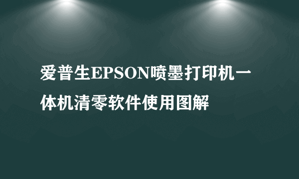 爱普生EPSON喷墨打印机一体机清零软件使用图解