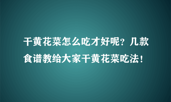 干黄花菜怎么吃才好呢？几款食谱教给大家干黄花菜吃法！