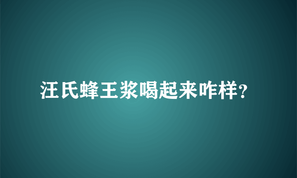 汪氏蜂王浆喝起来咋样？