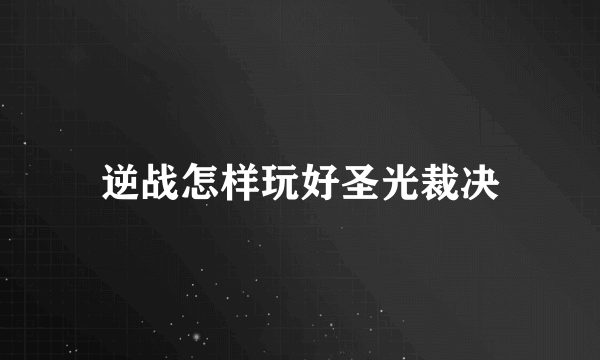 逆战怎样玩好圣光裁决