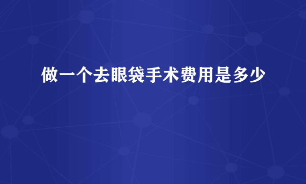 做一个去眼袋手术费用是多少